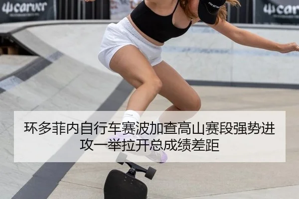 环多菲内自行车赛波加查高山赛段强势进攻一举拉开总成绩差距